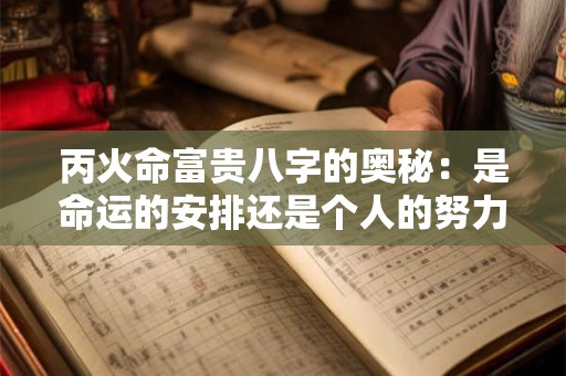 丙火命富贵八字的奥秘：是命运的安排还是个人的努力