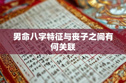 男命八字特征与丧子之间有何关联