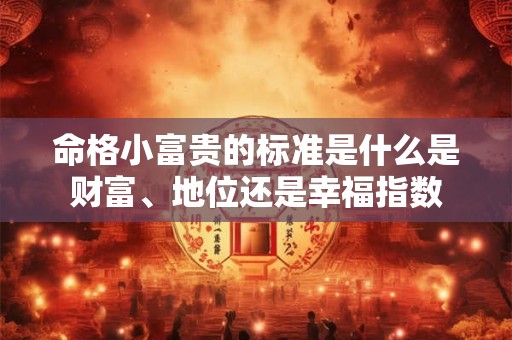 命格小富贵的标准是什么是财富、地位还是幸福指数