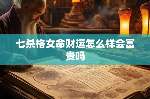 七杀格女命财运怎么样会富贵吗