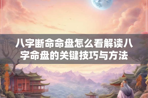 八字断命命盘怎么看解读八字命盘的关键技巧与方法