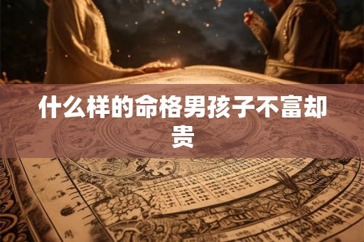 什么样的命格男孩子不富却贵