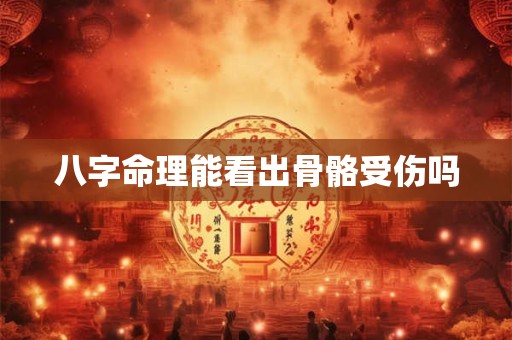 八字命理能看出骨骼受伤吗