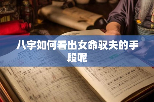 八字如何看出女命驭夫的手段呢
