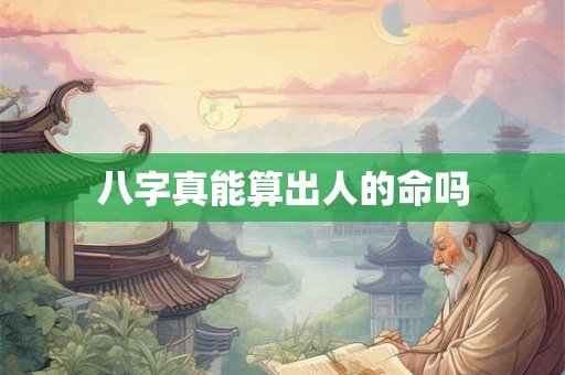 八字真能算出人的命吗