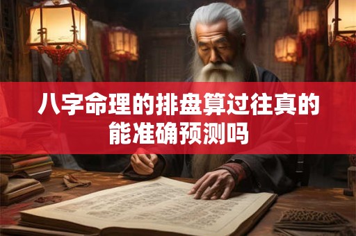 八字命理的排盘算过往真的能准确预测吗