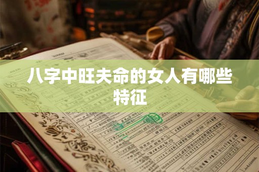 八字中旺夫命的女人有哪些特征 八字中旺夫命的女人有哪些特征