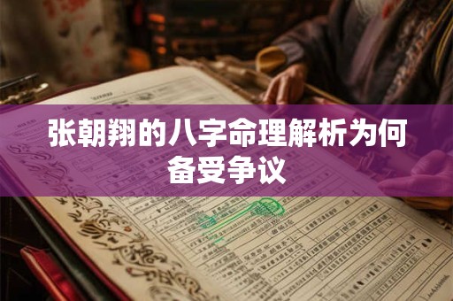 张朝翔的八字命理解析为何备受争议