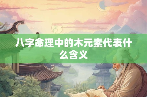 八字命理中的木元素代表什么含义