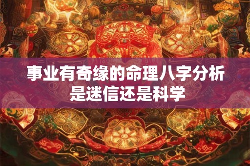 事业有奇缘的命理八字分析 是迷信还是科学