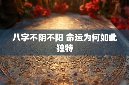 八字不阴不阳 命运为何如此独特