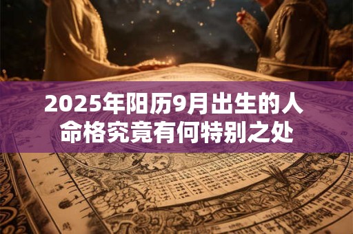 2025年阳历9月出生的人 命格究竟有何特别之处
