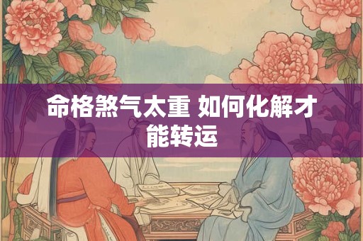 命格煞气太重 如何化解才能转运
