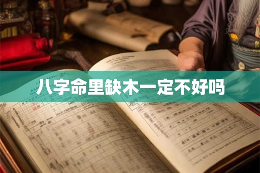 八字命里缺木一定不好吗