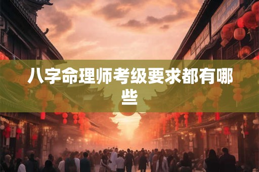 八字命理师考级要求都有哪些