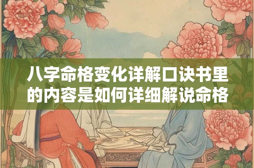 八字命格变化详解口诀书里的内容是如何详细解说命格变化的呢
