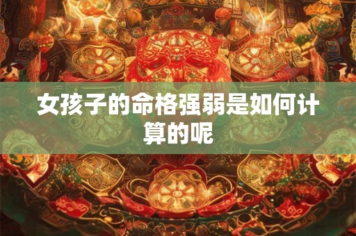 女孩子的命格强弱是如何计算的呢
