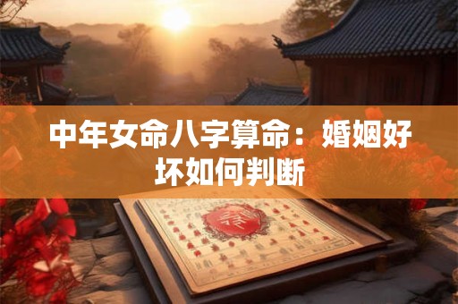 中年女命八字算命：婚姻好坏如何判断