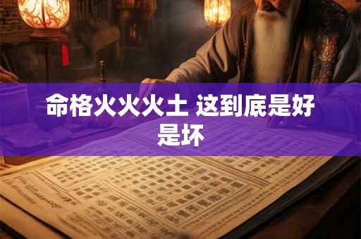命格火火火土 这到底是好是坏