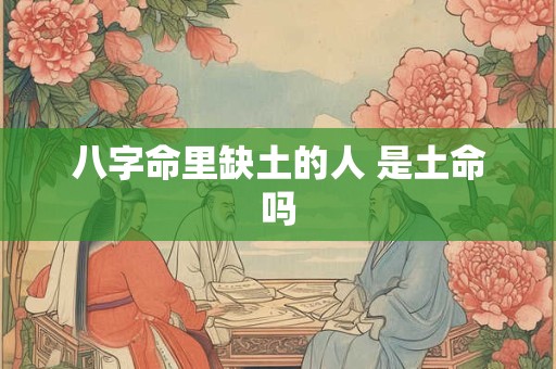 八字命里缺土的人 是土命吗