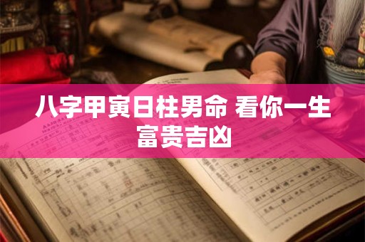 八字甲寅日柱男命 看你一生富贵吉凶