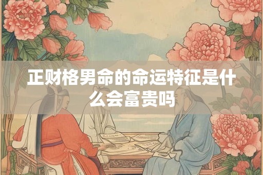 正财格男命的命运特征是什么会富贵吗