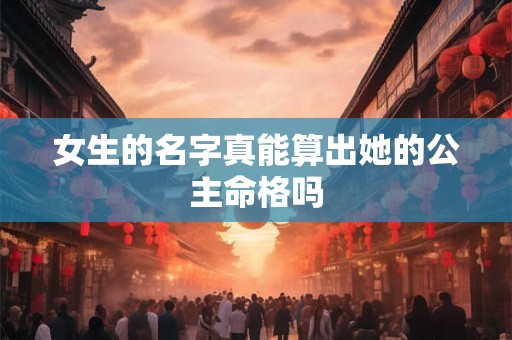女生的名字真能算出她的公主命格吗
