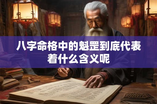 八字命格中的魁罡到底代表着什么含义呢