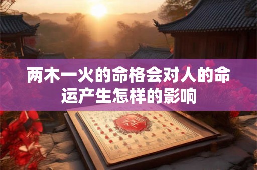 两木一火的命格会对人的命运产生怎样的影响