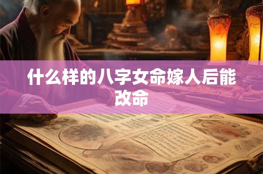 什么样的八字女命嫁人后能改命
