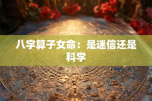 八字算子女命：是迷信还是科学