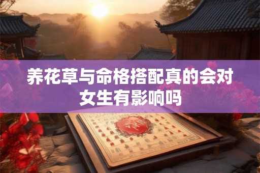 养花草与命格搭配真的会对女生有影响吗