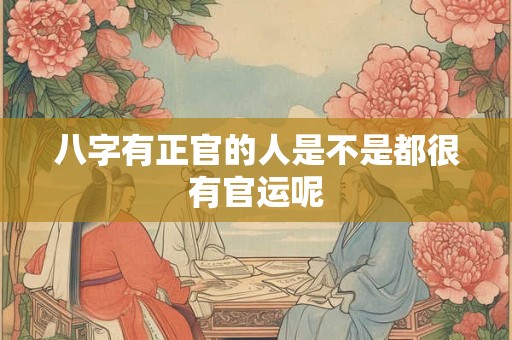 八字有正官的人是不是都很有官运呢