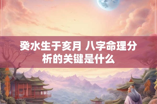 癸水生于亥月 八字命理分析的关键是什么