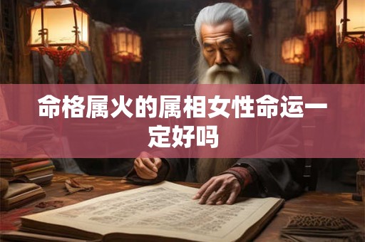 命格属火的属相女性命运一定好吗