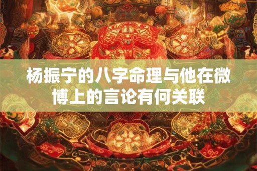 杨振宁的八字命理与他在微博上的言论有何关联