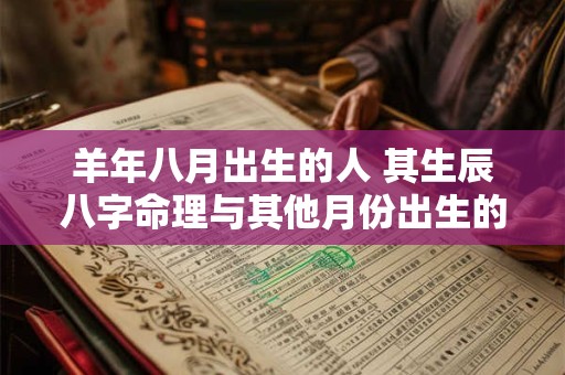 羊年八月出生的人 其生辰八字命理与其他月份出生的人有何不同