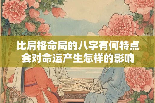 比肩格命局的八字有何特点会对命运产生怎样的影响