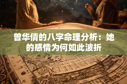 曾华倩的八字命理分析：她的感情为何如此波折
