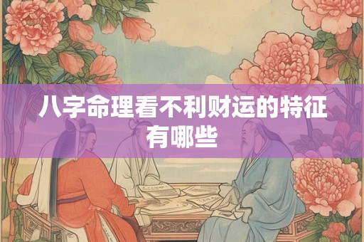八字命理看不利财运的特征有哪些