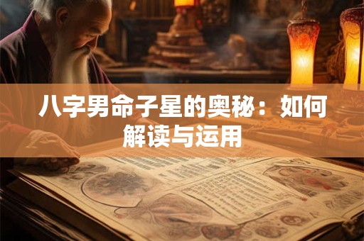 八字男命子星的奥秘：如何解读与运用