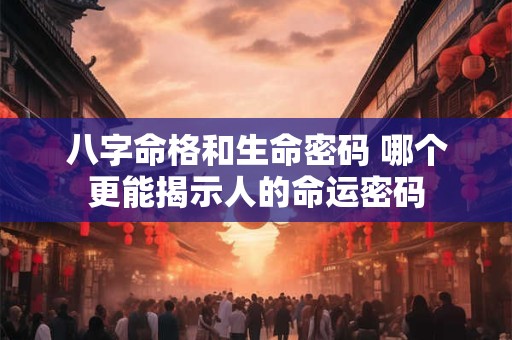 八字命格和生命密码 哪个更能揭示人的命运密码