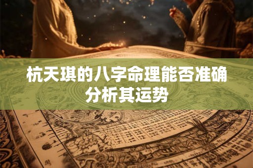 杭天琪的八字命理能否准确分析其运势