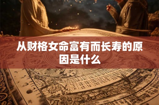 从财格女命富有而长寿的原因是什么