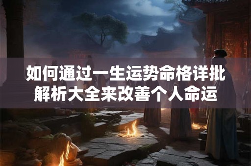 如何通过一生运势命格详批解析大全来改善个人命运