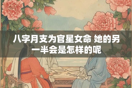 八字月支为官星女命 她的另一半会是怎样的呢