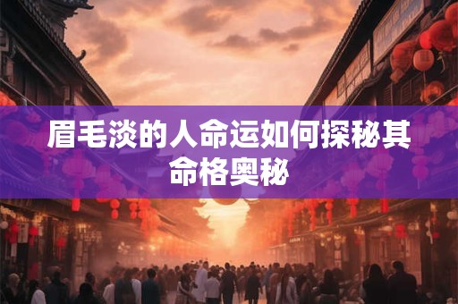 眉毛淡的人命运如何探秘其命格奥秘