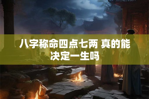 八字称命四点七两 真的能决定一生吗