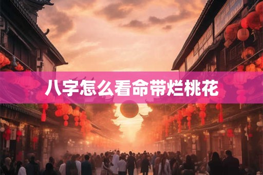 八字怎么看命带烂桃花