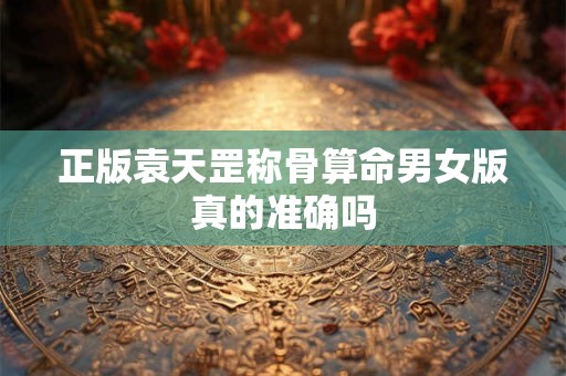 正版袁天罡称骨算命男女版真的准确吗